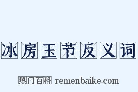 冰房玉节反义词是什么意思的图片
